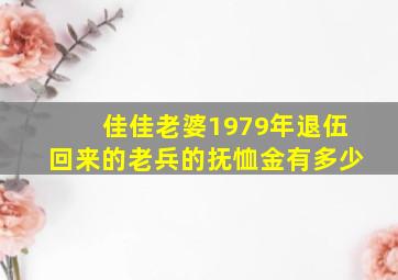 佳佳老婆1979年退伍回来的老兵的抚恤金有多少