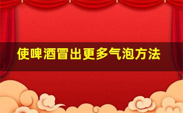 使啤酒冒出更多气泡方法