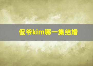 侃爷kim哪一集结婚