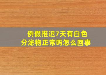 例假推迟7天有白色分泌物正常吗怎么回事