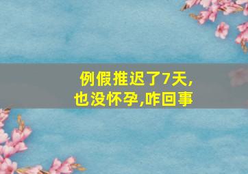 例假推迟了7天,也没怀孕,咋回事