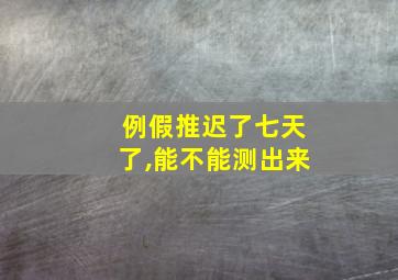 例假推迟了七天了,能不能测出来