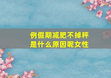 例假期减肥不掉秤是什么原因呢女性