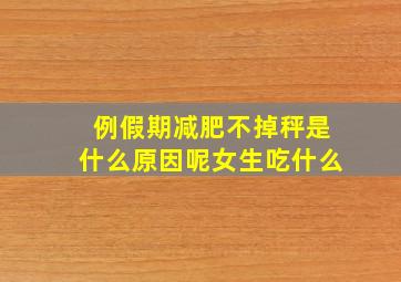 例假期减肥不掉秤是什么原因呢女生吃什么