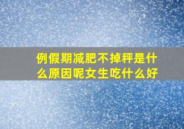 例假期减肥不掉秤是什么原因呢女生吃什么好