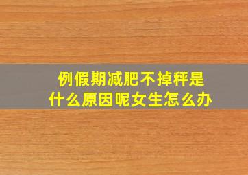 例假期减肥不掉秤是什么原因呢女生怎么办