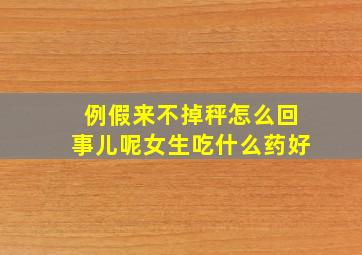 例假来不掉秤怎么回事儿呢女生吃什么药好