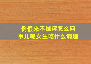 例假来不掉秤怎么回事儿呢女生吃什么调理