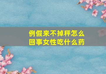 例假来不掉秤怎么回事女性吃什么药