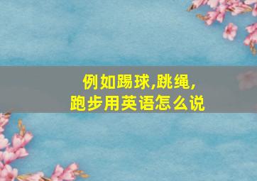 例如踢球,跳绳,跑步用英语怎么说