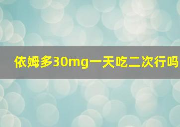 依姆多30mg一天吃二次行吗