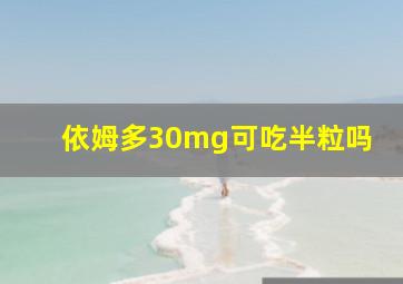 依姆多30mg可吃半粒吗