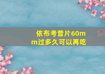 依布考昔片60mm过多久可以再吃