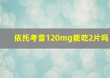 依托考昔120mg能吃2片吗