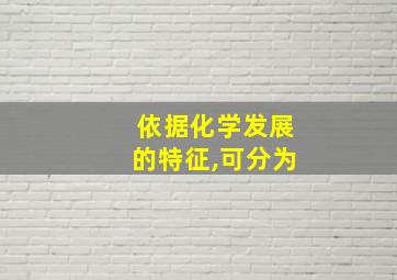 依据化学发展的特征,可分为