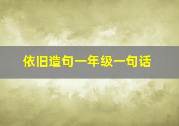 依旧造句一年级一句话