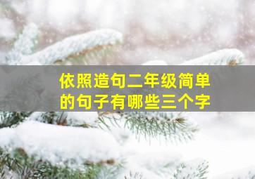 依照造句二年级简单的句子有哪些三个字