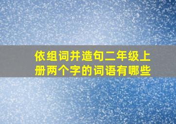 依组词并造句二年级上册两个字的词语有哪些