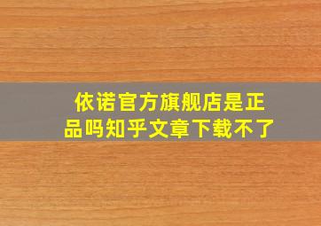 依诺官方旗舰店是正品吗知乎文章下载不了