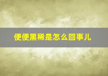 便便黑稀是怎么回事儿