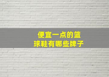 便宜一点的篮球鞋有哪些牌子