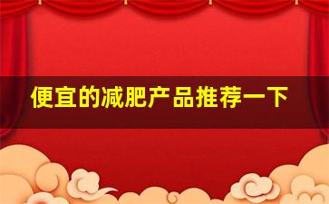 便宜的减肥产品推荐一下