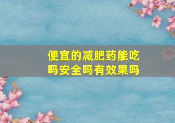 便宜的减肥药能吃吗安全吗有效果吗