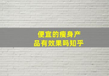 便宜的瘦身产品有效果吗知乎