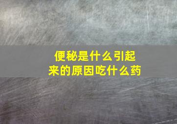 便秘是什么引起来的原因吃什么药