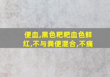 便血,黑色粑粑血色鲜红,不与粪便混合,不痛