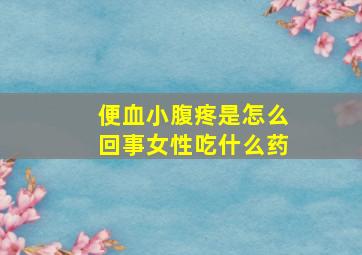 便血小腹疼是怎么回事女性吃什么药