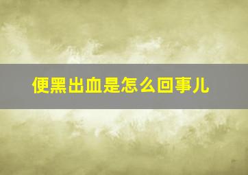 便黑出血是怎么回事儿