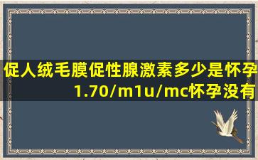 促人绒毛膜促性腺激素多少是怀孕1.70/m1u/mc怀孕没有