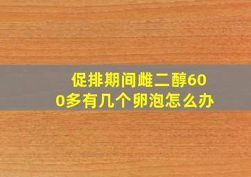 促排期间雌二醇600多有几个卵泡怎么办