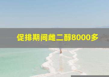 促排期间雌二醇8000多