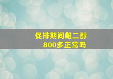 促排期间雌二醇800多正常吗