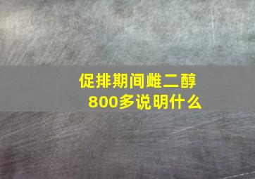 促排期间雌二醇800多说明什么