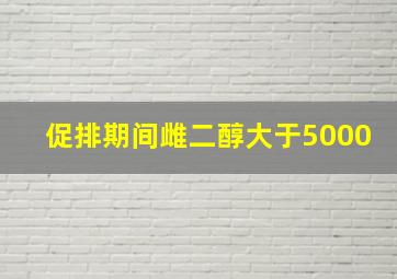 促排期间雌二醇大于5000