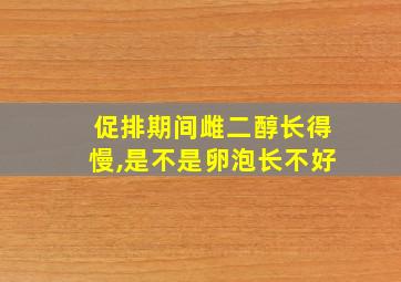 促排期间雌二醇长得慢,是不是卵泡长不好