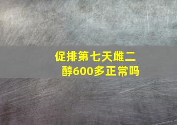 促排第七天雌二醇600多正常吗