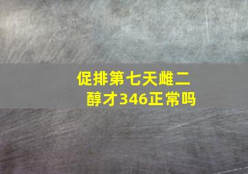 促排第七天雌二醇才346正常吗