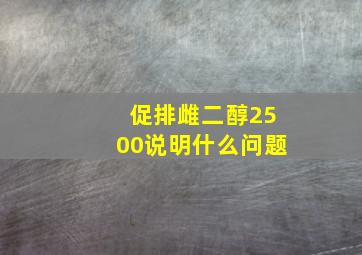 促排雌二醇2500说明什么问题