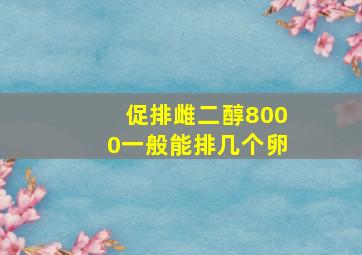 促排雌二醇8000一般能排几个卵