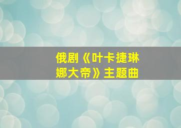 俄剧《叶卡捷琳娜大帝》主题曲