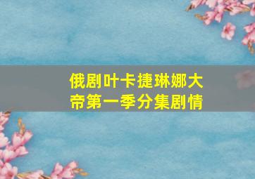 俄剧叶卡捷琳娜大帝第一季分集剧情