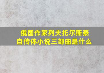 俄国作家列夫托尔斯泰自传体小说三部曲是什么