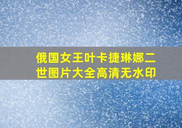 俄国女王叶卡捷琳娜二世图片大全高清无水印