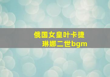 俄国女皇叶卡捷琳娜二世bgm