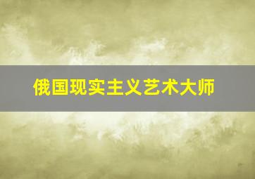 俄国现实主义艺术大师