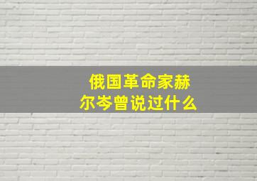 俄国革命家赫尔岑曾说过什么